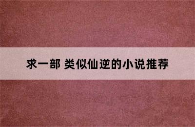 求一部 类似仙逆的小说推荐